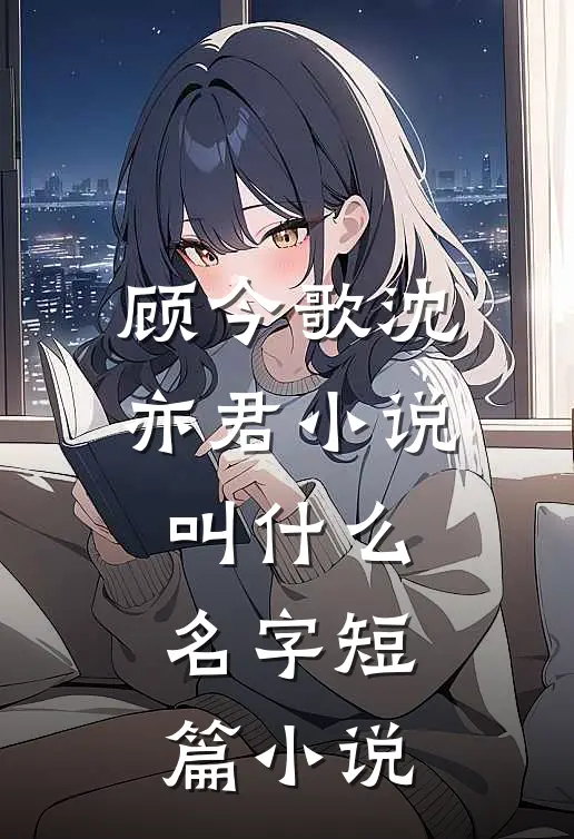 顾今歌沈亦君小说叫什么名字短篇小说
