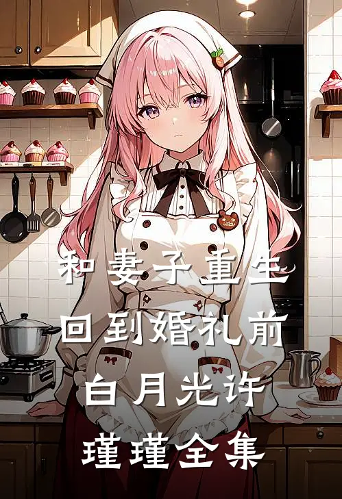 和妻子重生回到婚礼前白月光许瑾瑾 全集