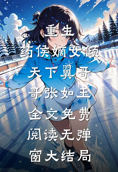 重生：药侯嫡女倾天下(翼哥哥张如玉)全文免费阅读无弹窗大结局