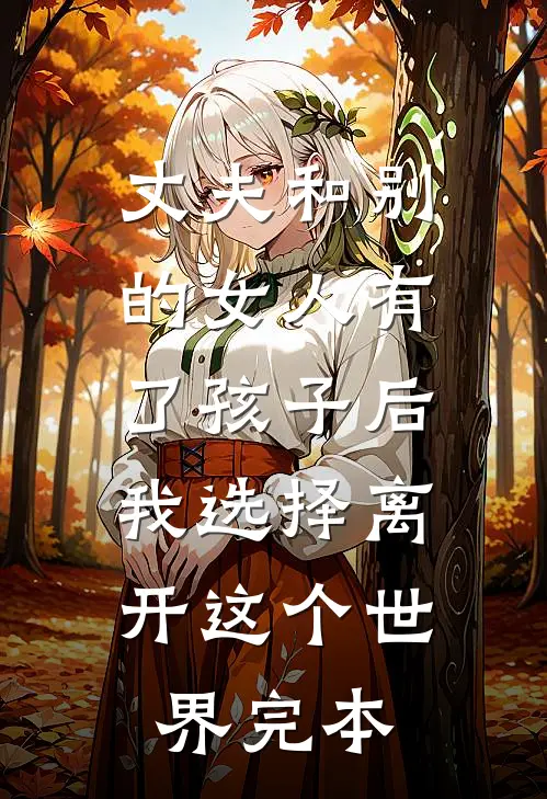 丈夫和别的女人有了孩子后，我选择离开这个世界完本