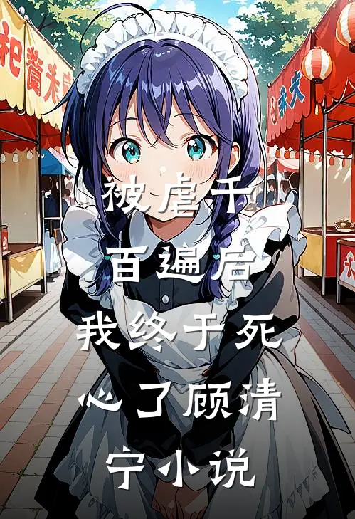 被虐千百遍后,我终于死心了顾清宁