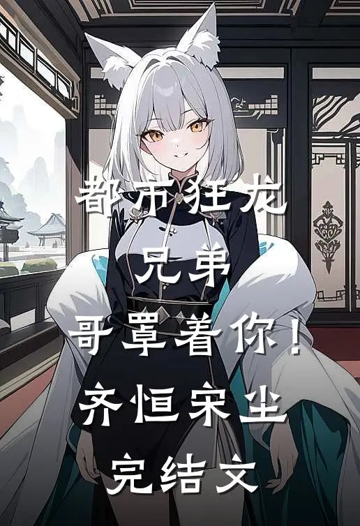 都市狂龙：兄弟，哥罩着你！齐恒宋尘完结文