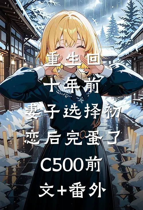 重生回十年前，妻子选择初恋后完蛋了C500前文+番外