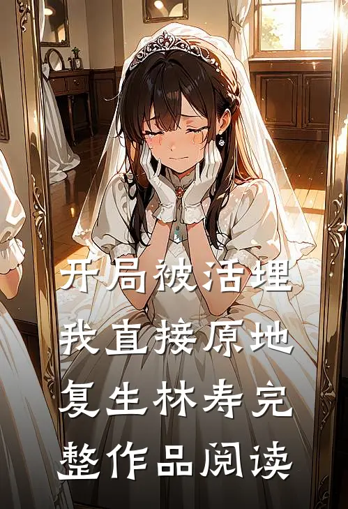 开局被活埋我直接原地复生林寿完整作品阅读