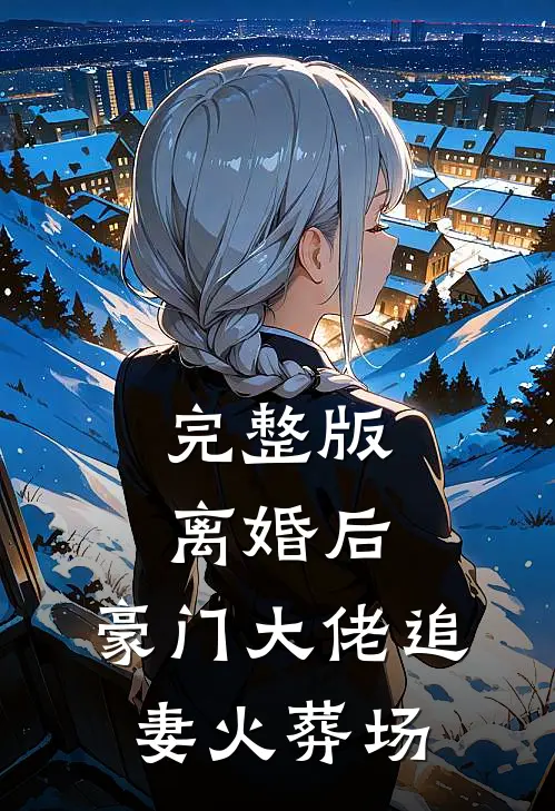 完整版离婚后，豪门大佬追妻火葬场