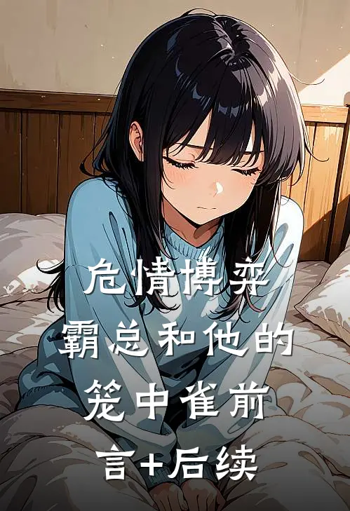危情博弈：霸总和他的笼中雀前言+后续