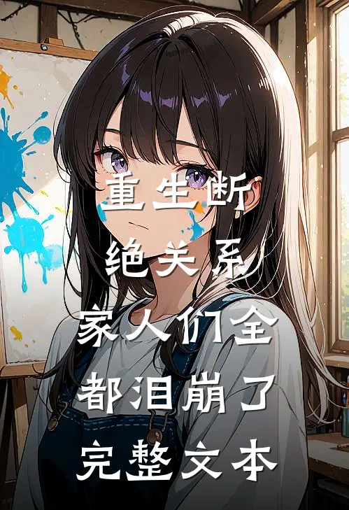 重生断绝关系，家人们全都泪崩了完整文本
