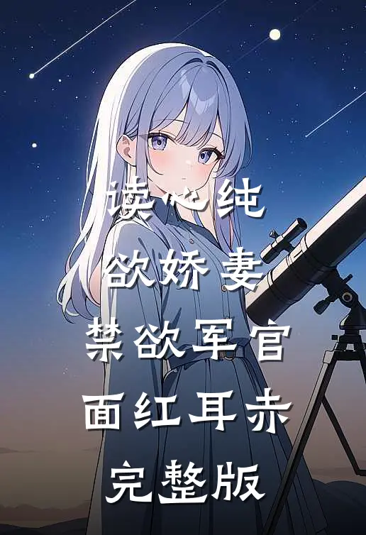 读心纯欲娇妻，禁欲军官面红耳赤完整版