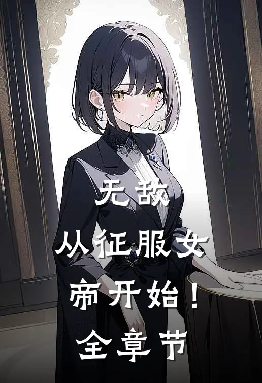 无敌,从征服女帝开始!全章节阅读