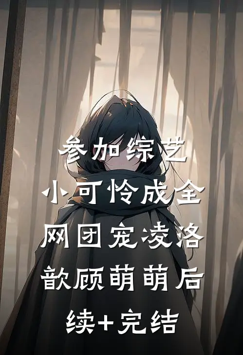 参加综艺：小可怜成全网团宠凌洛歆顾萌萌后续+完结