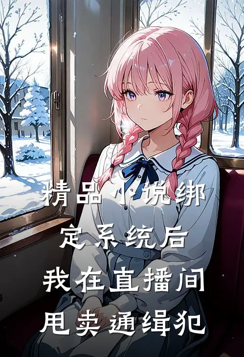 精品小说绑定系统后，我在直播间甩卖通缉犯