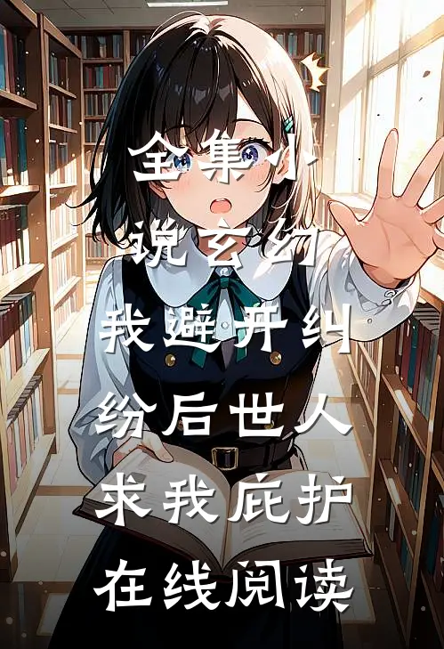 全集小说玄幻:我避开纠纷后世人求我庇护在线阅读