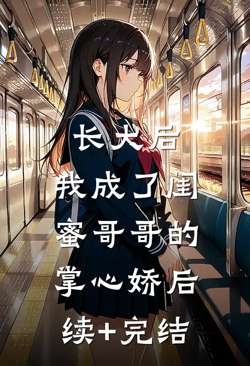 长大后，我成了闺蜜哥哥的掌心娇后续+完结