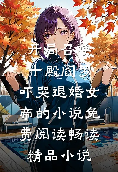 开局召唤十殿阎罗,吓哭退婚女帝的小说免费阅读畅读精品小说