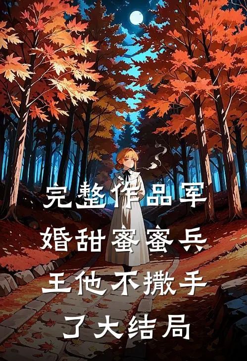 完整作品军婚甜蜜蜜兵王他不撒手了大结局