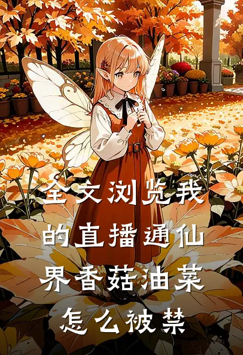 全文浏览我的直播通仙界香菇油菜怎么被禁