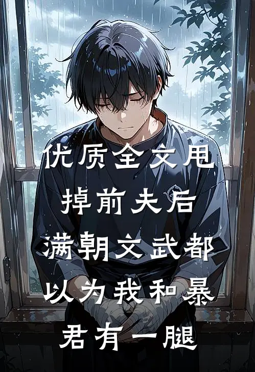 优质全文甩掉前夫后，满朝文武都以为我和暴君有一腿