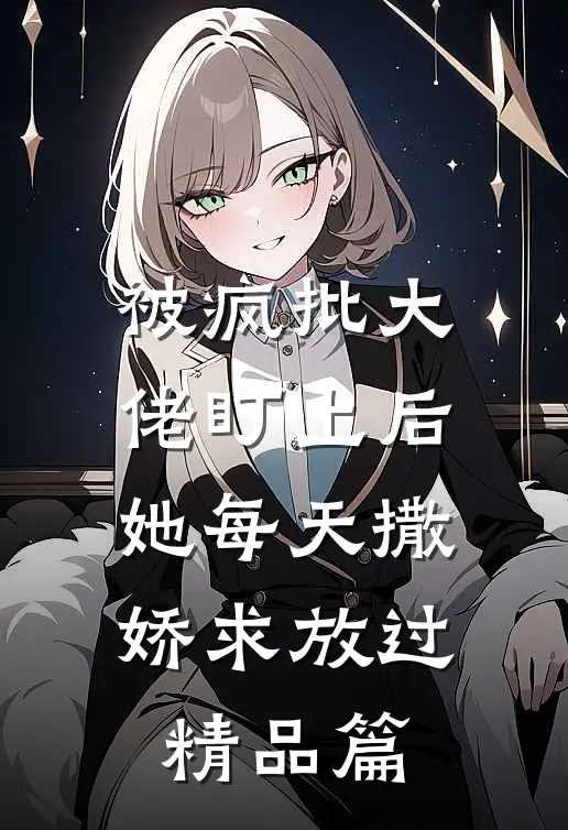被疯批大佬盯上后，她每天撒娇求放过精品篇