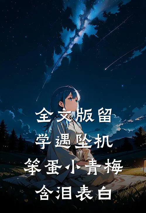 全文版留学遇坠机，笨蛋小青梅含泪表白