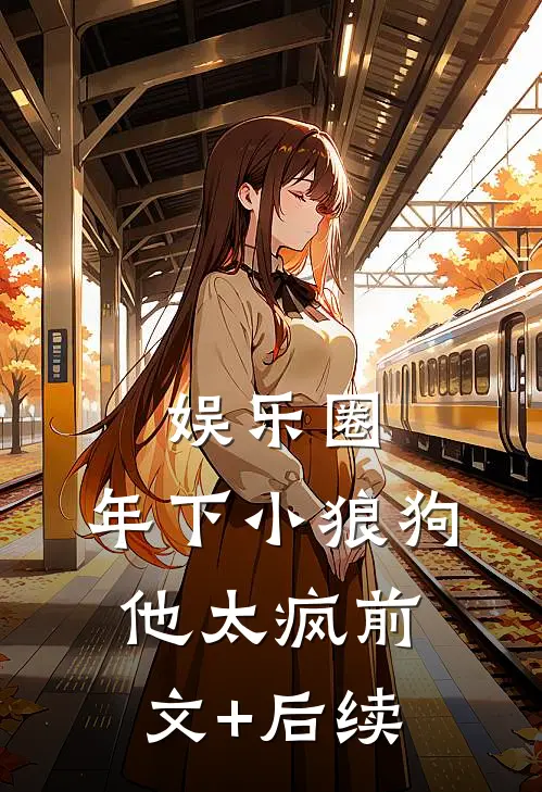 娱乐圈：年下小狼狗他太疯前文+后续