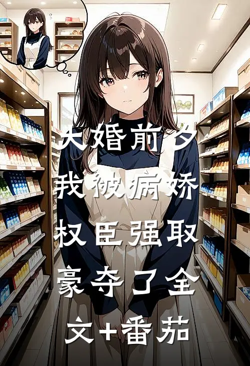 大婚前夕，我被病娇权臣强取豪夺了全文+番茄