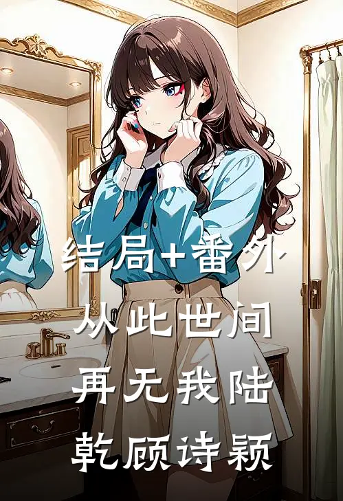 结局+番外从此世间再无我陆乾顾诗颖