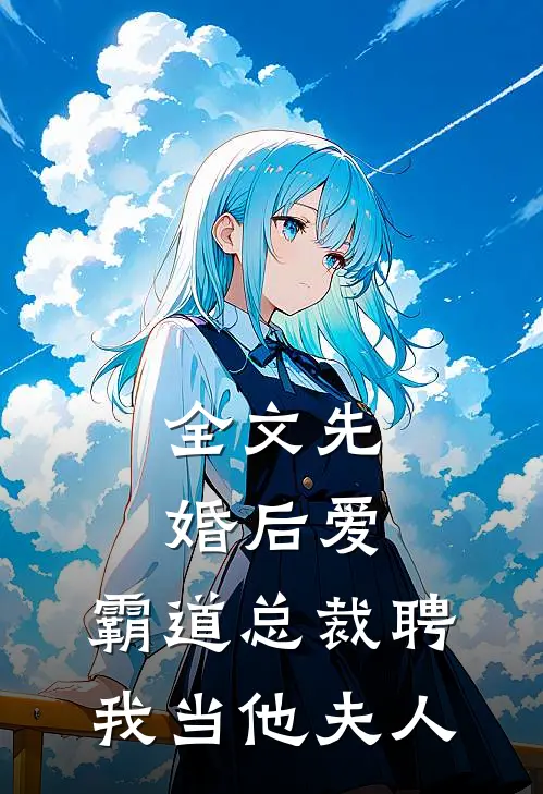 全文先婚后爱霸道总裁聘我当他夫人