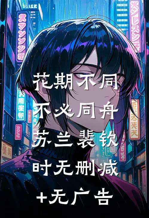 花期不同，不必同舟苏兰裴钦时无删减+无广告