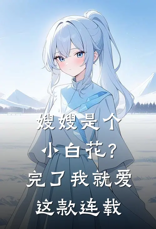 嫂嫂是个小白花？完了，我就爱这款连载