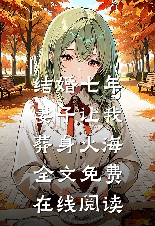 结婚七年，妻子让我葬身火海全文免费在线阅读