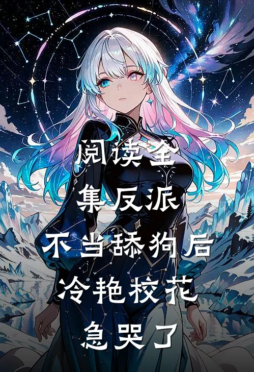 阅读全集反派：不当舔狗后，冷艳校花急哭了