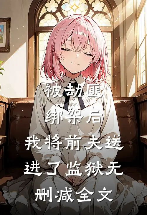 被劫匪绑架后，我将前夫送进了监狱无删减全文