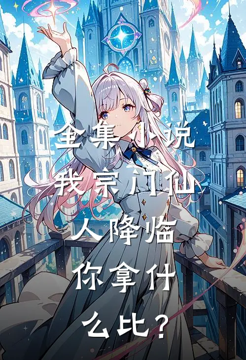 全集小说我宗门仙人降临，你拿什么比？