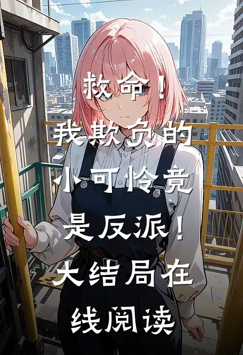 救命!我欺负的小可怜竟是反派!大结局在线阅读全文