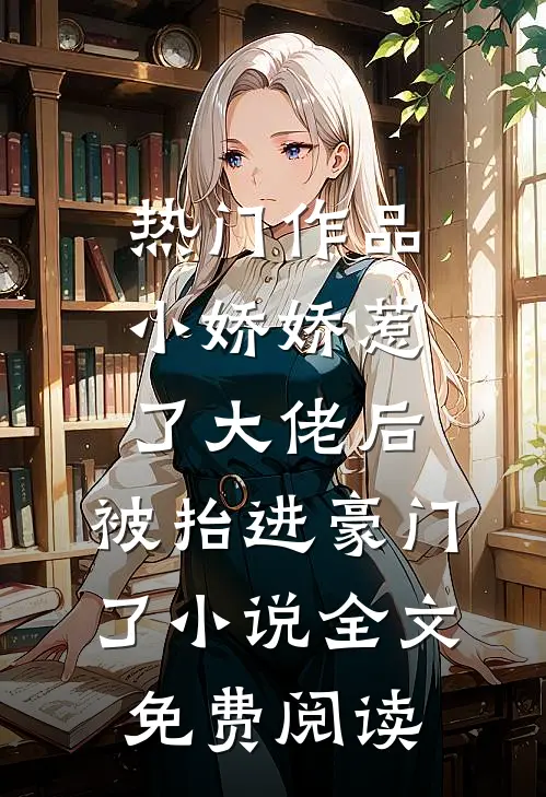 热门作品小娇娇惹了大佬后,被抬进豪门了小说全文免费阅读
