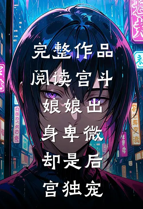 完整作品阅读宫斗娘娘出身卑微,却是后宫独宠女主