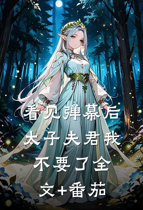 看见弹幕后，太子夫君我不要了全文+番茄