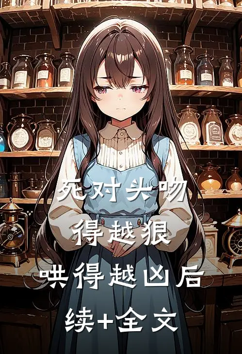 死对头吻得越狠，哄得越凶后续+全文