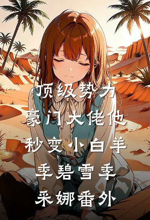 顶级势力，豪门大佬他秒变小白羊季碧雪季采娜 番外