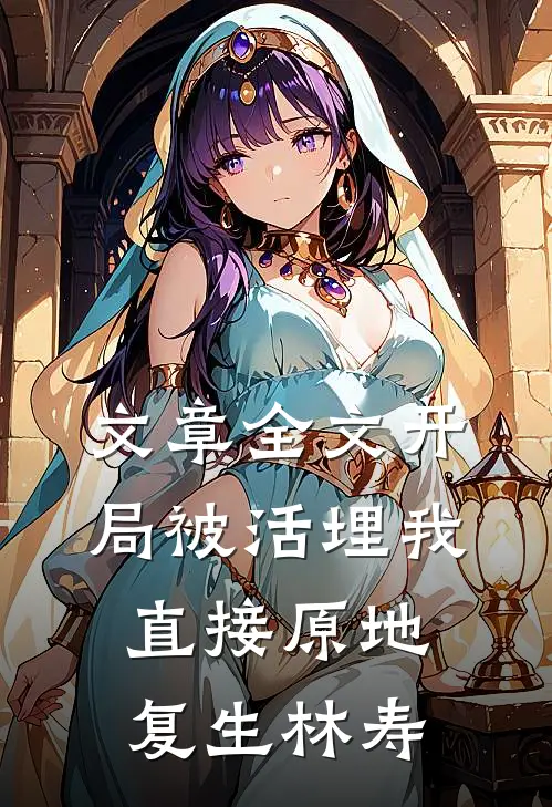 文章全文开局被活埋我直接原地复生林寿