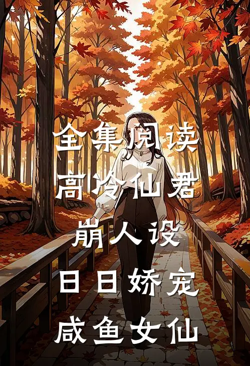 全集阅读高冷仙君崩人设，日日娇宠咸鱼女仙