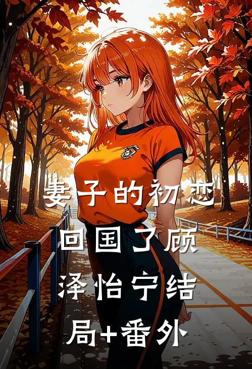 妻子的初恋回国了顾泽怡宁结局+番外