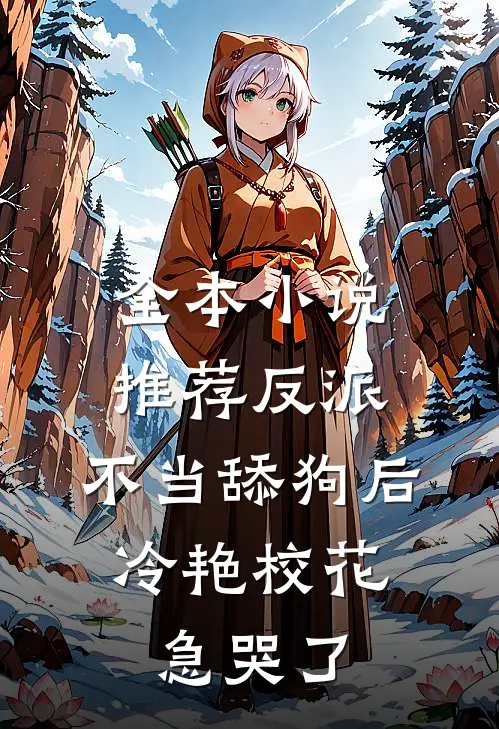 全本小说推荐反派：不当舔狗后，冷艳校花急哭了