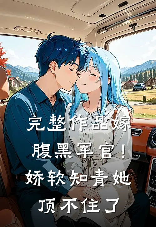 完整作品嫁腹黑军官！娇软知青她顶不住了