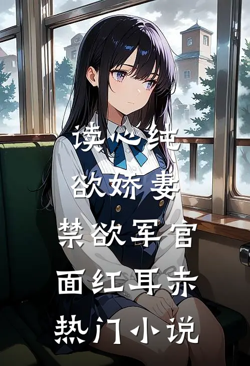 读心纯欲娇妻，禁欲军官面红耳赤热门小说