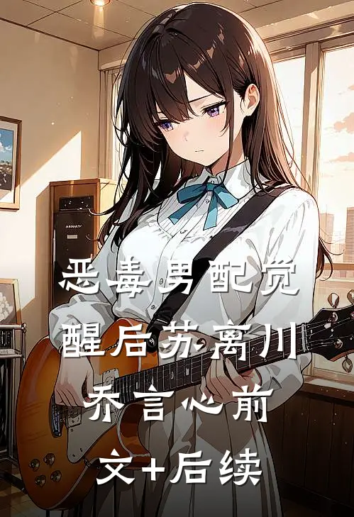恶毒男配觉醒后苏离川乔言心前文+后续