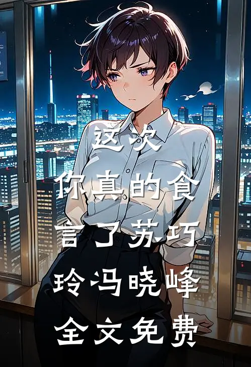 这次,你真的食言了苏巧玲冯晓峰全文免费