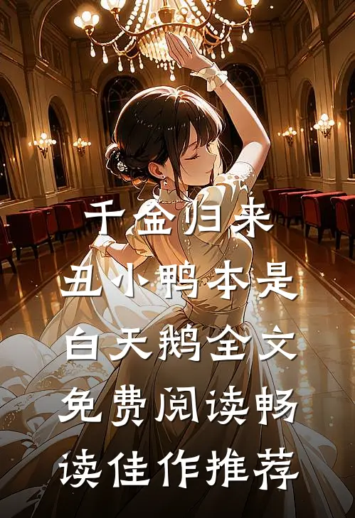 千金归来:丑小鸭本是白天鹅全文免费阅读畅读佳作推荐