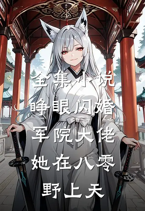全集小说睁眼闪婚军院大佬，她在八零野上天