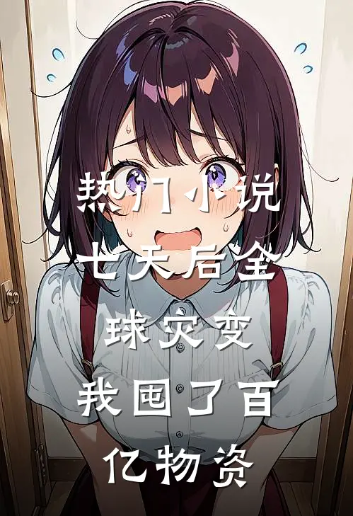 热门小说七天后全球灾变，我囤了百亿物资